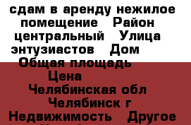 сдам в аренду нежилое помещение › Район ­ центральный › Улица ­ энтузиастов › Дом ­ 14 › Общая площадь ­ 63 › Цена ­ 50 400 - Челябинская обл., Челябинск г. Недвижимость » Другое   . Челябинская обл.